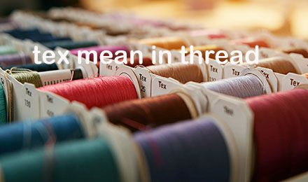 What Does Tex Mean in Thread? Understanding Its Weight and Importance for Manufacturing