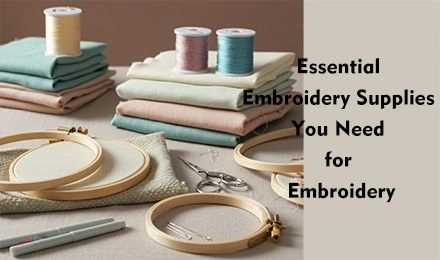 Essential Embroidery Supplies You Need for Embroidery