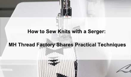 How to Sew Knits with Serger: MH Thread Factory Shares Practical Techniques